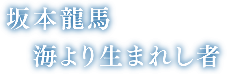 坂本龍馬　海より生まれし者