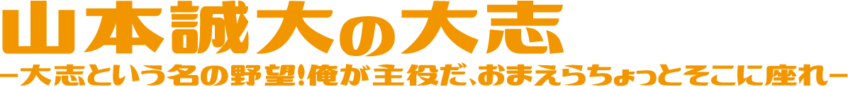 山本誠大の大志-大志という名の野望！俺が主役だ、おまえらちょっとそこに座れ-
