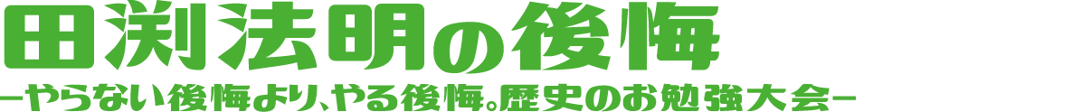 田渕法明の後悔-やらない後悔より、やる後悔。歴史のお勉強大会-