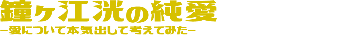 鐘ヶ江洸の純愛-愛について本気出して考えてみた-